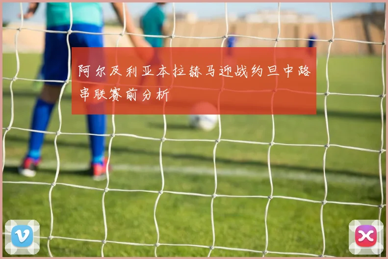 阿尔及利亚本拉赫马迎战约旦中路串联赛前分析