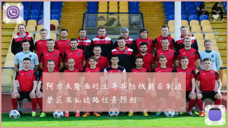 阿尔米隆面对土耳其防线能否制造禁区混乱边路任务预测