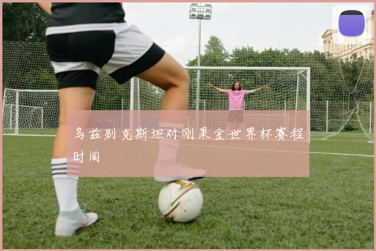 乌兹别克斯坦对刚果金世界杯赛程时间
