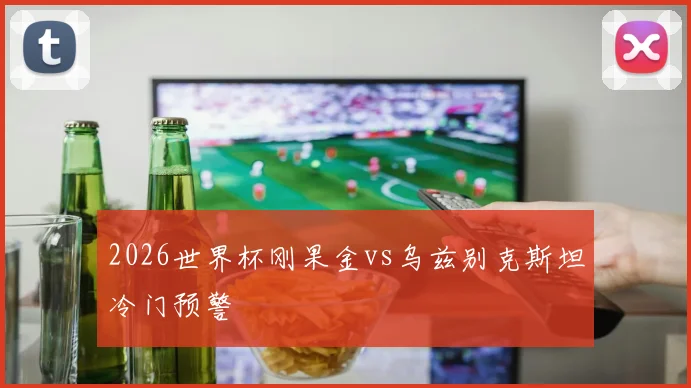 2026世界杯刚果金vs乌兹别克斯坦冷门预警