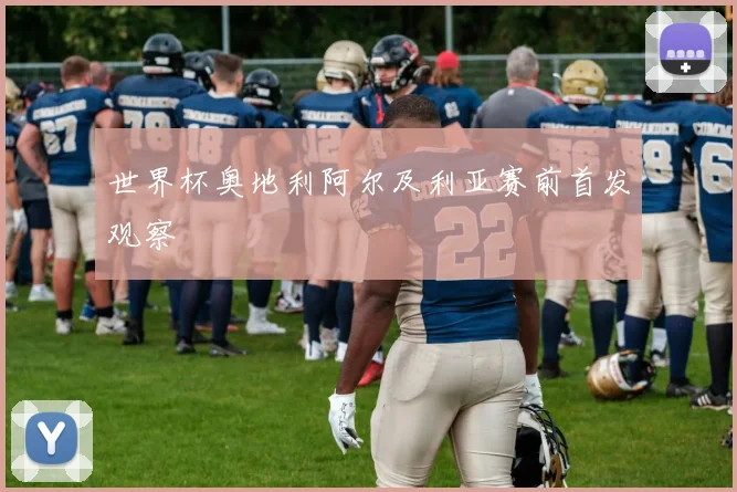 世界杯奥地利阿尔及利亚赛前首发观察