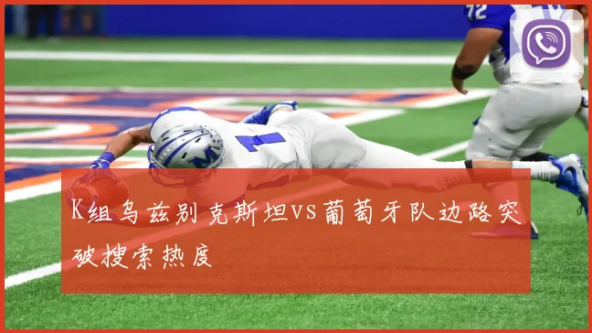 K组乌兹别克斯坦vs葡萄牙队边路突破搜索热度