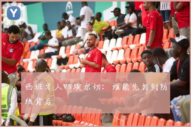 西班牙人vs埃尔切:谁能先打到防线背后