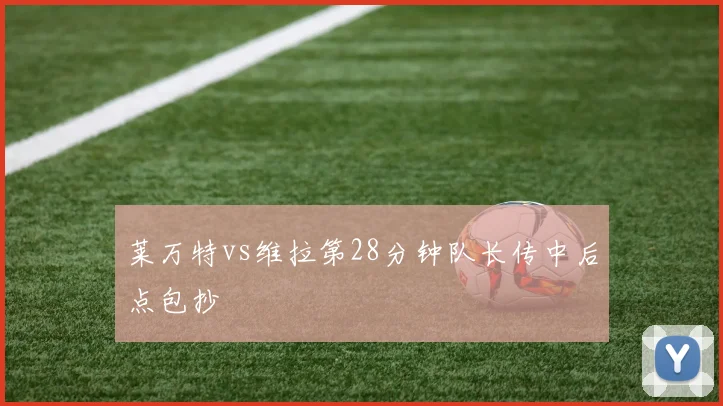 莱万特vs维拉第28分钟队长传中后点包抄