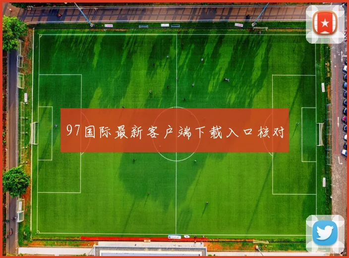 97国际最新客户端下载入口核对