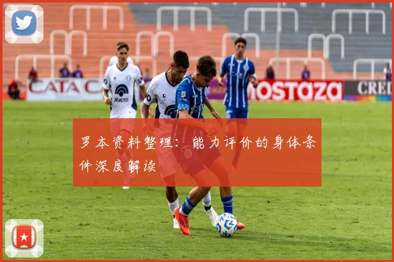 罗本资料整理:能力评价的身体条件深度解读