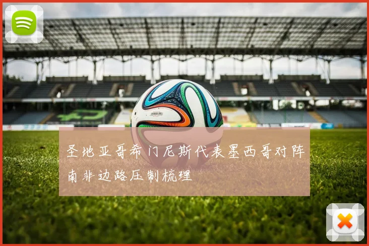 圣地亚哥希门尼斯代表墨西哥对阵南非边路压制梳理