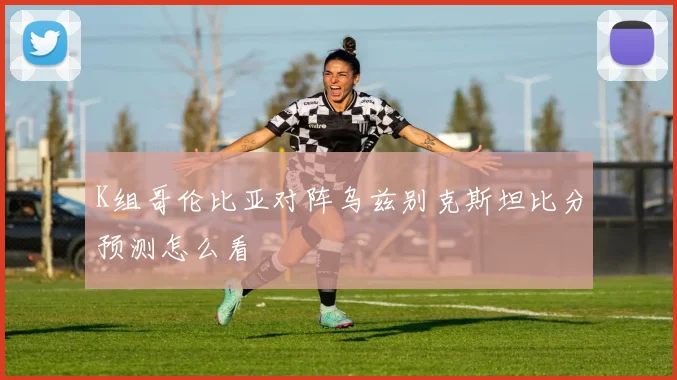K组哥伦比亚对阵乌兹别克斯坦比分预测怎么看