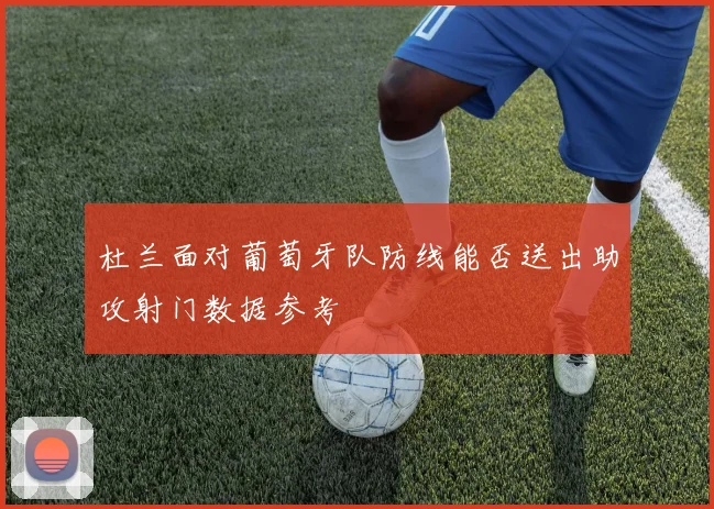 杜兰面对葡萄牙队防线能否送出助攻射门数据参考