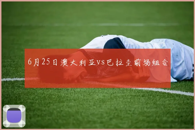 6月25日澳大利亚vs巴拉圭前场组合