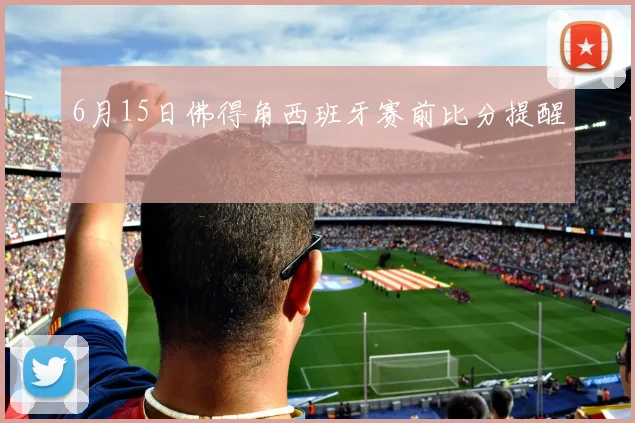 6月15日佛得角西班牙赛前比分提醒
