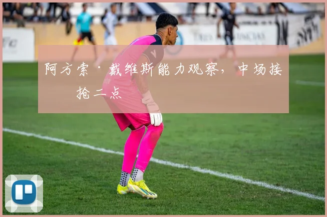 阿方索·戴维斯能力观察,中场接应抢二点