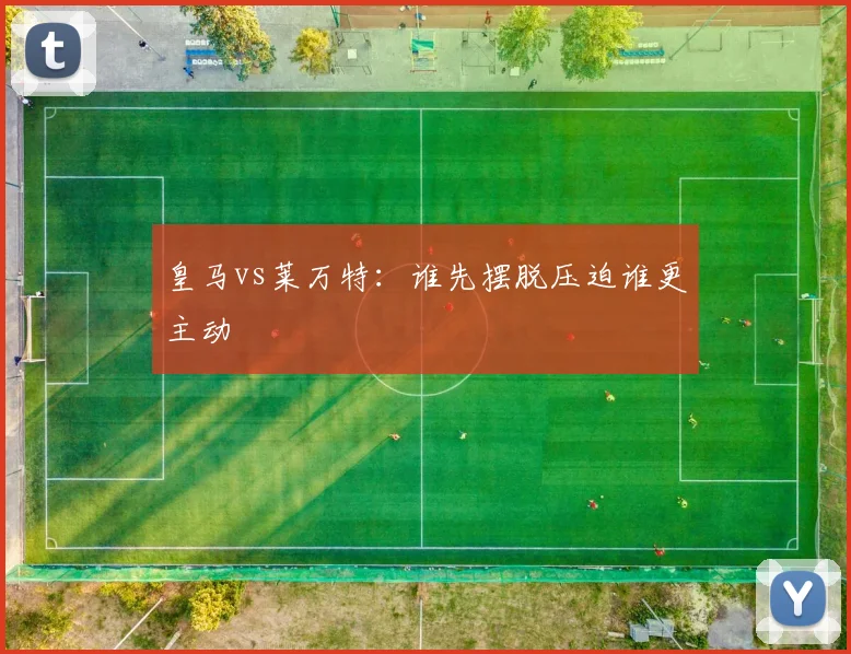皇马vs莱万特：谁先摆脱压迫谁更主动