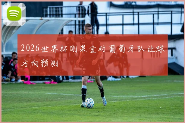 2026世界杯刚果金对葡萄牙队让球方向预测