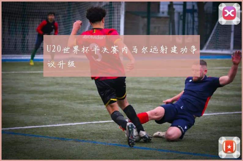 U20世界杯半决赛内马尔远射建功争议升级