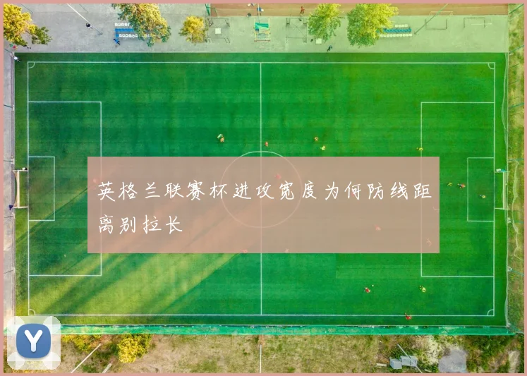 英格兰联赛杯进攻宽度为何防线距离别拉长
