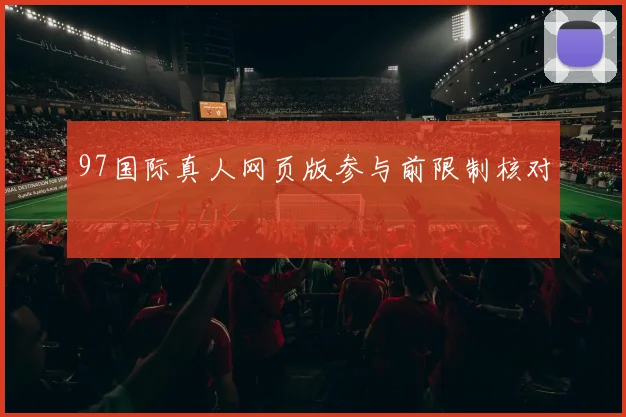97国际真人网页版参与前限制核对
