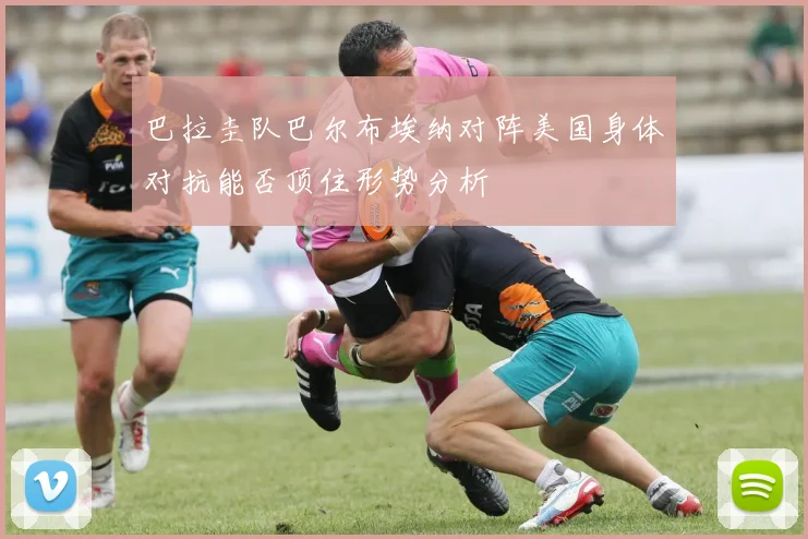 巴拉圭队巴尔布埃纳对阵美国身体对抗能否顶住形势分析