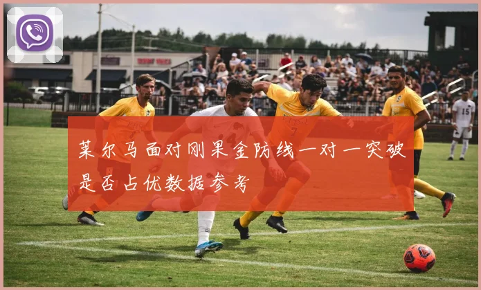 莱尔马面对刚果金防线一对一突破是否占优数据参考